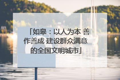 如皋：以人为本 善作善成 建设群众满意的全国文明城市