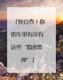 快自查！你的车里有没有这些“隐形炸弹”