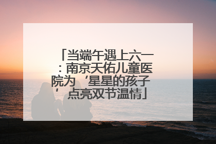 当端午遇上六一：南京天佑儿童医院为‘星星的孩子’点亮双节温情