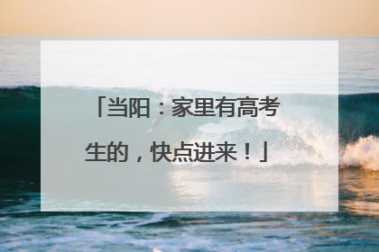 当阳：家里有高考生的，快点进来！