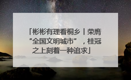 彬彬有理看桐乡丨荣膺“全国文明城市”，桂冠之上刻着一种追求