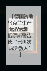 德国资助乌克兰生产远程武器 俄罗斯警告德“已再次成为敌人”
