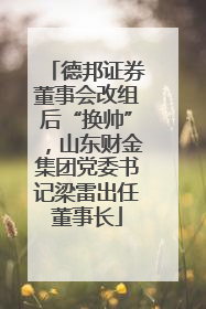 德邦证券董事会改组后“换帅”，山东财金集团党委书记梁雷出任董事长