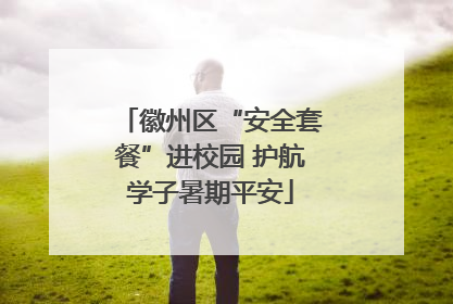徽州区“安全套餐”进校园 护航学子暑期平安