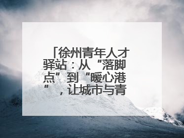 徐州青年人才驿站：从“落脚点”到“暖心港”，让城市与青年双向奔赴