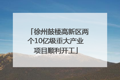 徐州鼓楼高新区两个10亿级重大产业项目顺利开工