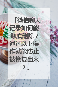 微信聊天记录如何能彻底删除？通过以下操作就能防止被恢复出来？