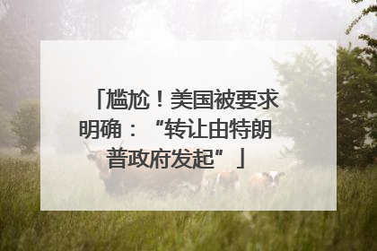尴尬！美国被要求明确：“转让由特朗普政府发起”