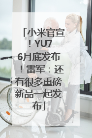 小米官宣！YU7 6月底发布！雷军：还有很多重磅新品一起发布