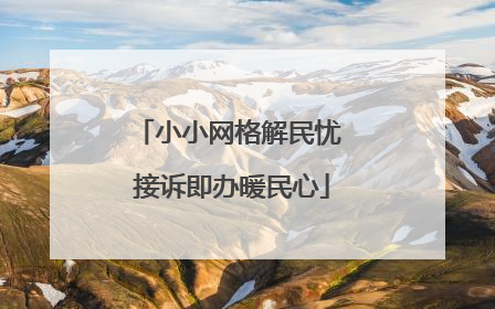 小小网格解民忧 接诉即办暖民心