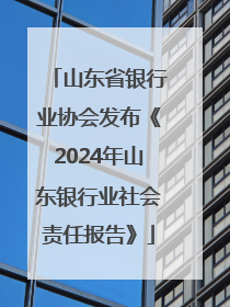 山东省银行业协会发布《2024年山东银行业社会责任报告》