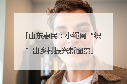 山东惠民：小绳网“织”出乡村振兴新图景