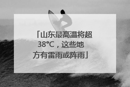山东最高温将超38°C，这些地方有雷雨或阵雨