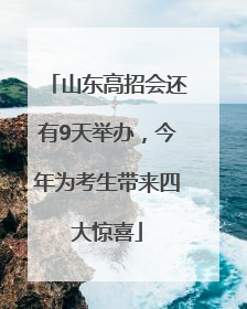 山东高招会还有9天举办，今年为考生带来四大惊喜