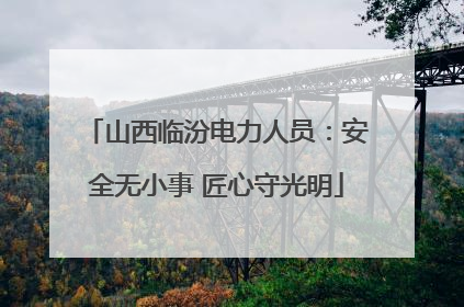 山西临汾电力人员：安全无小事 匠心守光明