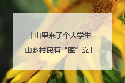 山里来了个大学生 山乡村民有“医”靠
