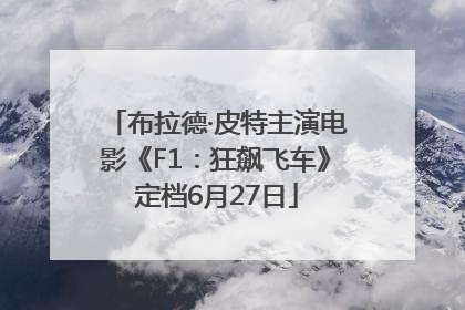 布拉德·皮特主演电影《F1：狂飙飞车》定档6月27日