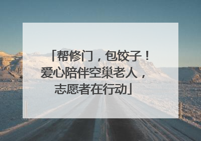 帮修门，包饺子！爱心陪伴空巢老人，志愿者在行动