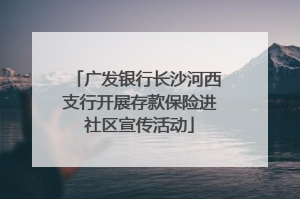 广发银行长沙河西支行开展存款保险进社区宣传活动
