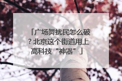 广场舞扰民怎么破？北京这个街道用上高科技“神器”