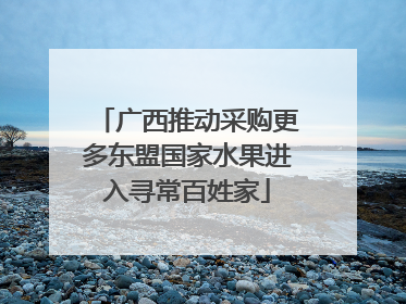 广西推动采购更多东盟国家水果进入寻常百姓家