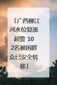 广西柳江河水位复涨超警 102名被困群众已安全转移