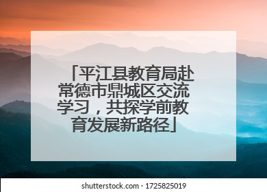平江县教育局赴常德市鼎城区交流学习，共探学前教育发展新路径
