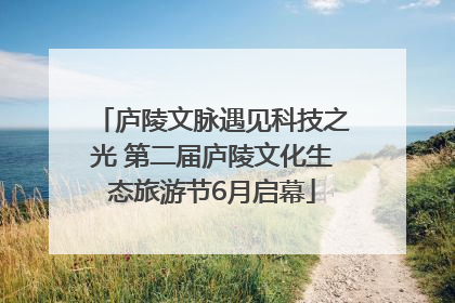 庐陵文脉遇见科技之光 第二届庐陵文化生态旅游节6月启幕