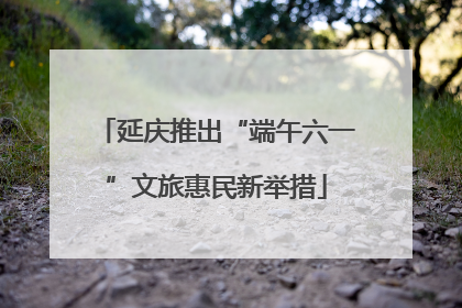 延庆推出“端午六一”文旅惠民新举措