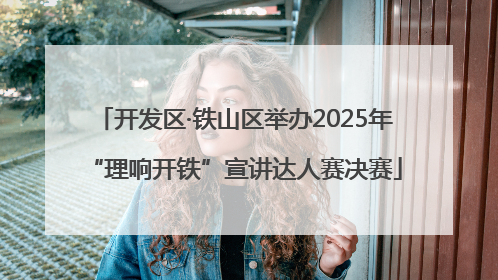 开发区·铁山区举办2025年“理响开铁”宣讲达人赛决赛