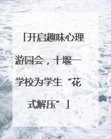 开启趣味心理游园会，十堰一学校为学生“花式解压”