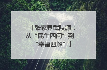 张家界武陵源：从“民生四问”到“幸福四解”