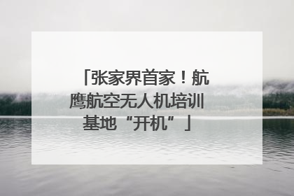 张家界首家！航鹰航空无人机培训基地“开机”