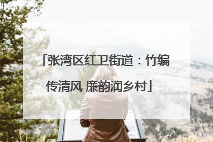 张湾区红卫街道：竹编传清风 廉韵润乡村