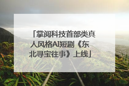 掌阅科技首部类真人风格AI短剧《东北寻宝往事》上线