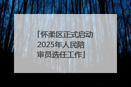怀柔区正式启动2025年人民陪审员选任工作