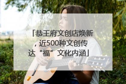 恭王府文创店焕新，近500种文创传达“福”文化内涵