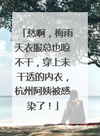 愁啊，梅雨天衣服总也晾不干，穿上未干透的内衣，杭州阿姨被感染了！