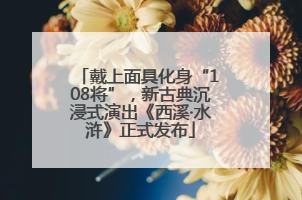 戴上面具化身“108将”，新古典沉浸式演出《西溪·水浒》正式发布