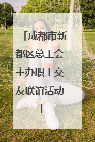 成都市新都区总工会主办职工交友联谊活动