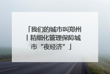 我们的城市叫郑州丨精细化管理保障城市“夜经济”