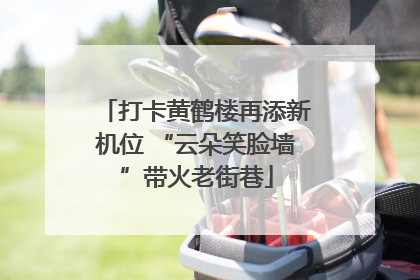 打卡黄鹤楼再添新机位 “云朵笑脸墙”带火老街巷
