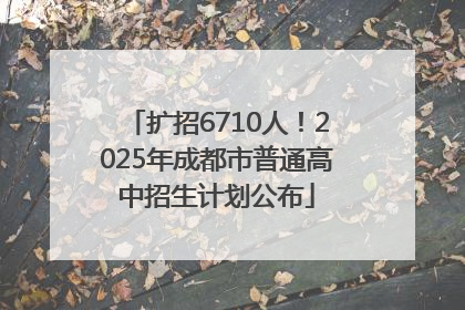 扩招6710人！2025年成都市普通高中招生计划公布