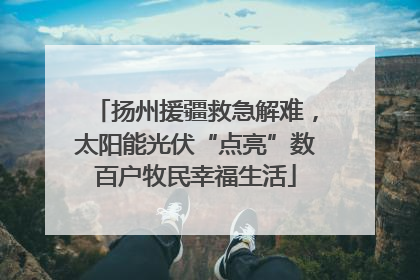 扬州援疆救急解难，太阳能光伏“点亮”数百户牧民幸福生活