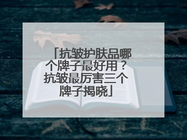 抗皱护肤品哪个牌子最好用？抗皱最厉害三个牌子揭晓