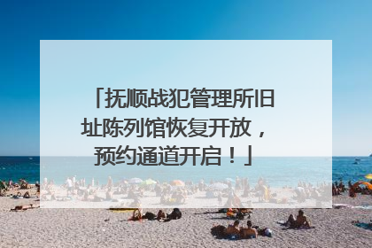 抚顺战犯管理所旧址陈列馆恢复开放，预约通道开启！
