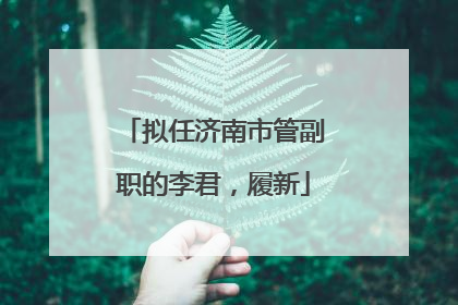 拟任济南市管副职的李君，履新