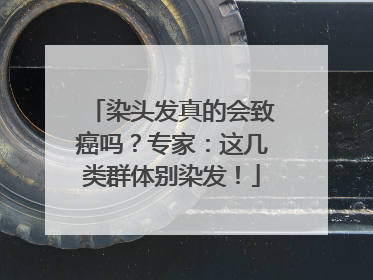 染头发真的会致癌吗？专家：这几类群体别染发！