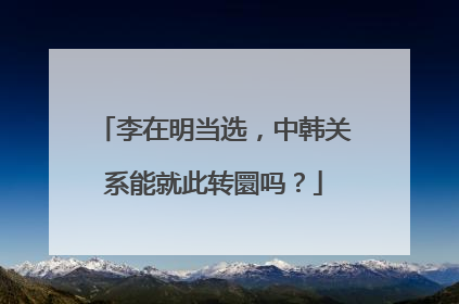 李在明当选，中韩关系能就此转圜吗？