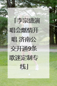李宗盛演唱会燃情开唱 济南公交开通9条歌迷定制专线